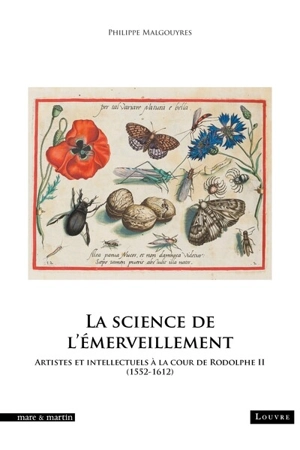 La science de l'émerveillement : artistes et intellectuels à la cour de Rodolphe II (1552-1612) - Philippe Malgouyres