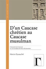 D'un Caucase chrétien au Caucase musulman : l'Albanie du Caucase et les guerres du Haut-Karabakh - Marion Duvauchel