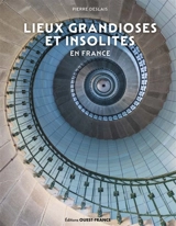 Lieux grandioses et insolites en France - Pierre Deslais