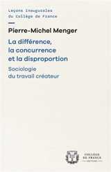 La différence, la concurrence et la disproportion : sociologie du travail créateur - Pierre-Michel Menger