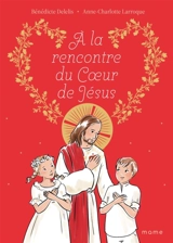 A la rencontre du Coeur de Jésus - Bénédicte Delelis