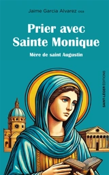 Prier avec sainte Monique : mère de saint Augustin - Jaime Garcia Alvarez