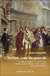 L'arrière-cour du pouvoir : le rôle stratégique du Val de Loire comme barrière militaire, foyer culturel et bastion politique - Jean Vassort