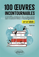 Les 100 oeuvres incontournables de la littérature française : XVIe-XXIe siècle - Virginie Lupo