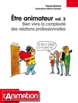 ETRE ANIMATEUR Volume 3 : Bien vivre la complexité des relations professionnelles - Pascal Mullard