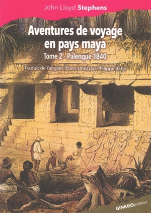 Aventures de voyage en pays maya. Vol. 2. Palenque 1840 - John Lloyd Stephens