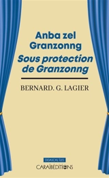 Anba zel Granzonng. Sous protection de Granzonng - Bernard Gaëtan Lagier