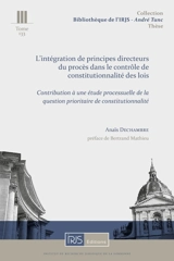 L'intégration de principes directeurs du procès dans le contrôle de constitutionnalité des lois : contribution à une étude processuelle de la question prioritaire de constitutionnalité - Anaïs Dechambre