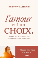L'amour est un choix : 4 clés pour faire péter les verrous de son coeur ! - Harmony Albertini