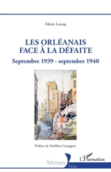 Les Orléanais face à la défaite : septembre 1939-septembre 1940 - Alexis Lecoq