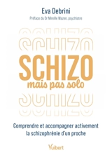 Schizo mais pas solo : comprendre et accompagner activement la schizophrénie d'un proche - Eva Debrini