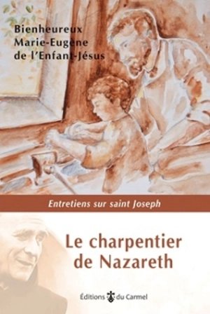 Le charpentier de Nazareth : entretiens sur saint Joseph - Marie-Eugène de l'Enfant-Jésus