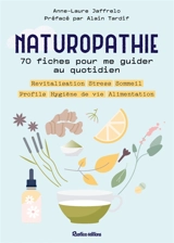 Naturopathie : 70 fiches pour me guider au quotidien : revitalisation, stress, sommeil, profils, hygiène de vie, alimentation - Anne-Laure Jaffrelo
