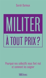 Militer à tout prix ? : pourquoi nos collectifs nous font mal et comment les soigner - Sarah Durieux
