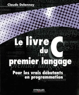 Le livre du premier langage C : pour les vrais débutants en programmation - Claude Delannoy