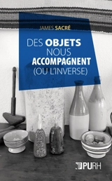 Des objets nous accompagnent : ou l'inverse - James Sacré