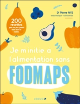 Je m'initie à l'alimentation sans fodmaps : 200 recettes pour ne plus jamais avoir mal au ventre - Pierre Nys