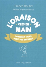 L'oraison clés en main : guide de l'oraison pour les enfants - France Boutry