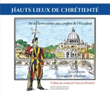 Hauts lieux de chrétienté : de la Terre sainte aux confins de l'Occident - Gilles Bexon