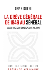 La grève générale de 1946 au Sénégal : aux sources du syndicalisme militant - Omar Guèye