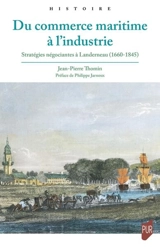 Du commerce maritime à l'industrie : stratégies négociantes à Landerneau (1660-1845) - Jean-Pierre Thomin
