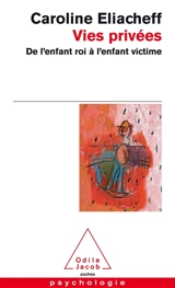 Vies privées : de l'enfant roi à l'enfant victime - Caroline Eliacheff