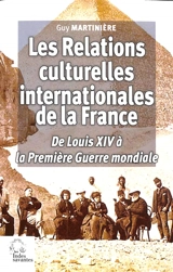 Les relations culturelles internationales de la France : de Louis XIV à la Première Guerre mondiale : rayonnements, influences, transplantations, transferts - Guy Martinière