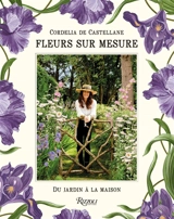 Fleurs sur mesure : du jardin à la maison - Cordelia de Castellane