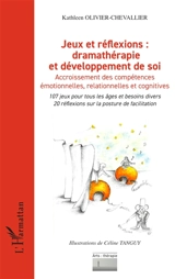 Jeux et réflexions, dramathérapie et développement de soi : accroissement des compétences émotionnelles, relationnelles et cognitives : 107 jeux pour tous les âges et besoins divers, 20 réflexions sur la posture de facilitation - Kathleen Olivier-Chevallier