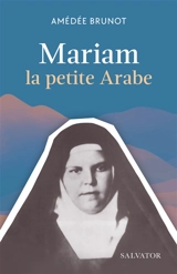 Mariam la petite Arabe : soeur Marie de Jésus Crucifié (1846-1878), proclamée bienheureuse le 13 novembre 1983 par Jean-Paul II - Amédée Brunot