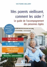 Mes parents vieillissent, comment les aider ? : maintien à domicile, habitat partagé, maison de retraite, aides financières, démarches administratives : des solutions concrètes pour faire face à la vieillesse et à la dépendance, le guide de l'accompa - Victoire Delory