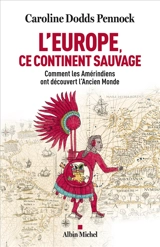 L'Europe, ce continent sauvage : comment les Amérindiens ont découvert l'Ancien Monde - Caroline Dodds Pennock