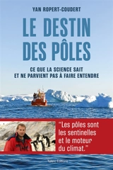 Le destin des pôles : ce que la science sait et ne parvient pas à faire entendre - Yan Ropert-Coudert