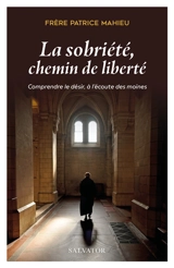 La sobriété, chemin de liberté : comprendre le désir, à l'écoute des moines - Patrice Mahieu