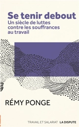 Se tenir debout : un siècle de luttes contre les souffrances au travail - Rémy Ponge