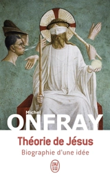 Théorie de Jésus : biographie d'une idée - Michel Onfray