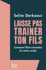 Laisse pas traîner ton fils : comment l'Etat criminalise les mères seules - Selim Derkaoui