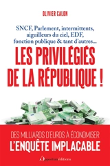 Les privilégiés de la République ! : SNCF, Parlement, intermittents, aiguilleurs du ciel, EDF, fonction publique & tant d'autres... - Olivier Calon