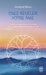 Osez révéler votre âme : quand les sagesses ancestrales nous guident sur notre chemin de vie - Arnaud Riou