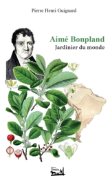 Aime Bonpland , Jardinier du monde - Pierre-Henri Guignard