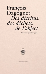 Des détritus, des déchets, de l'abject : une philosophie écologique - François Dagognet