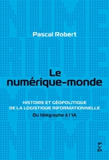 Le numérique-monde : histoire et géopolitique de la logistique informationnelle : du télégraphe à l'IA - Pascal Robert