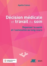 Décision médicale et travail du soin : repenser la santé et l'autonomie au long cours - Agathe Camus