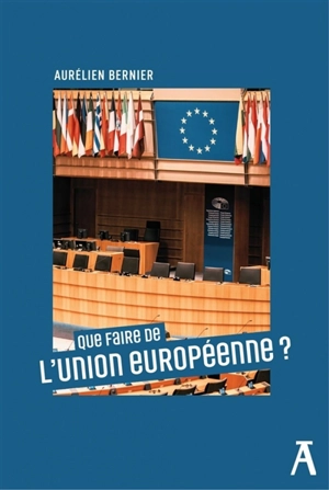 Que faire de l'Union européenne ? - Aurélien Bernier