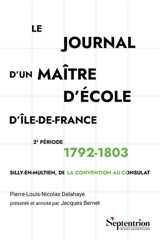 Le journal d'un maître d'école d'Ile-de-France. Vol. 2. 1792-1803 : Silly-en-Multien, de la Convention au Consulat - Pierre Louis Nicolas Delahaye
