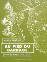 Au pied du barrage : la lutte oubliée pour la Loire sauvage - Martin Arnould