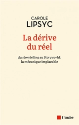 La dérive du réel : du storytelling au storyworld : la mécanique implacable - Carole Lipsyc
