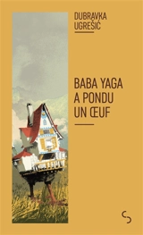 Baba Yaga a pondu un oeuf : le mythe de Baba Yaga - Dubravka Ugresic