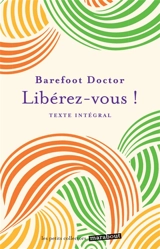 Libérez-vous ! : le meilleur antidote au stress, à la dépression et à tous les sentiments négatifs qui vous gâchent la vie : texte intégral - Barefoot Doctor