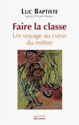 Faire la classe : un voyage au coeur du métier - Luc Baptiste